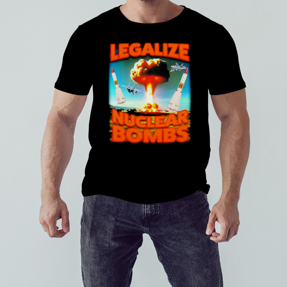 Legalize Nuclear Bombs T-shirt