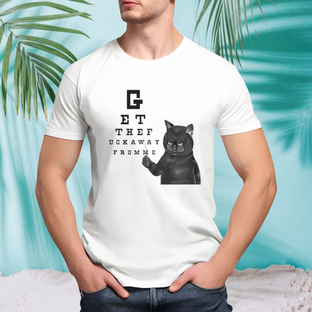 Cat Get The Fuck Away From Me shirt