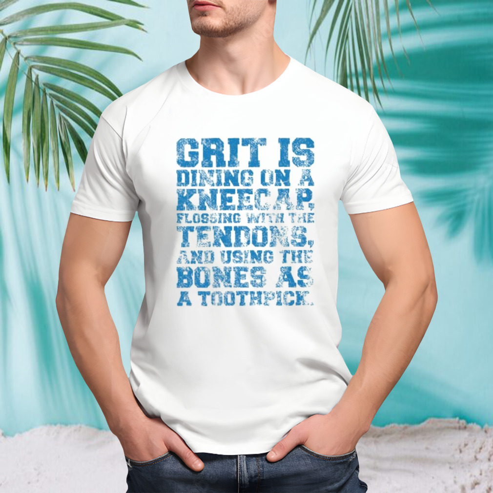 Grit Is Dining On A Kneecap Flossing With The Tendons And Using The Bones As A Toothpick Shirt
