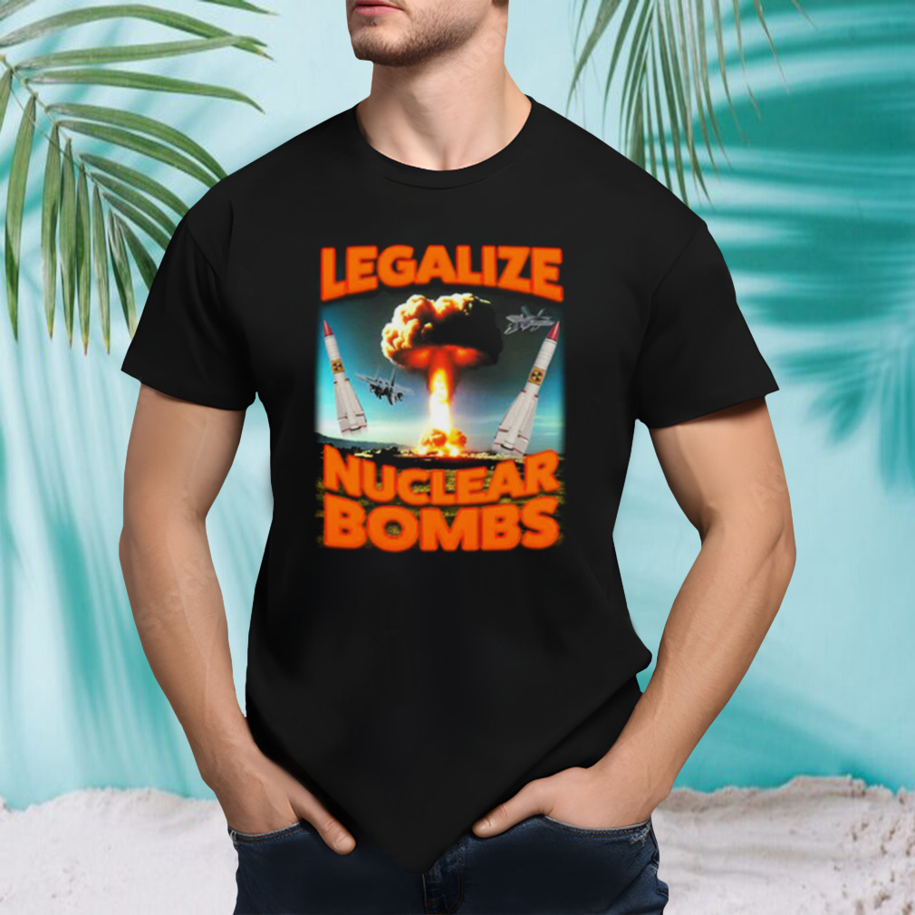 Legalize Nuclear Bombs T-Shirt