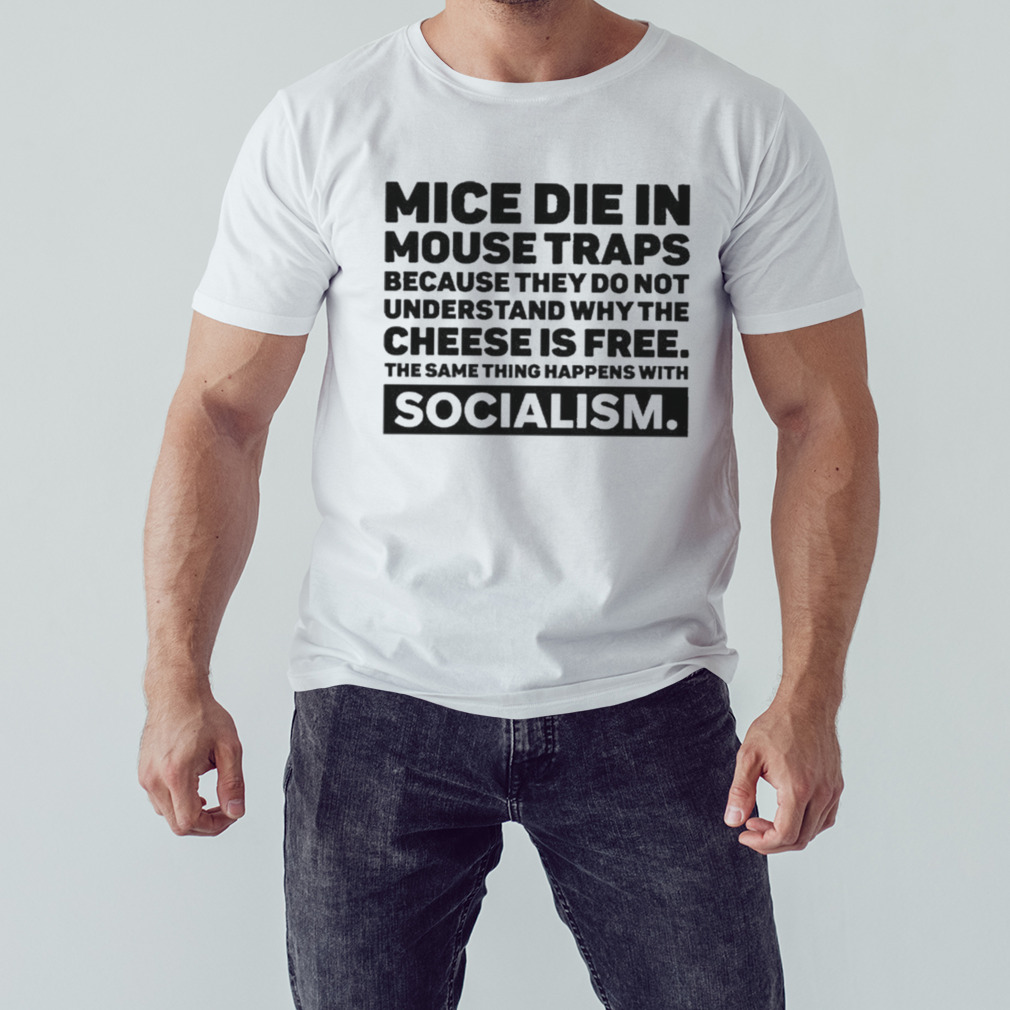 Mice Die In Mouse Traps Because They Do Not Understand Why The Cheese Is Free The Same Thing Happens With Socialism shirt