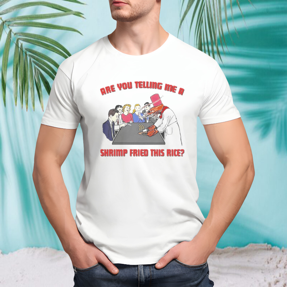 Are You Telling Me A Shrimp Fried This Rice Shirt