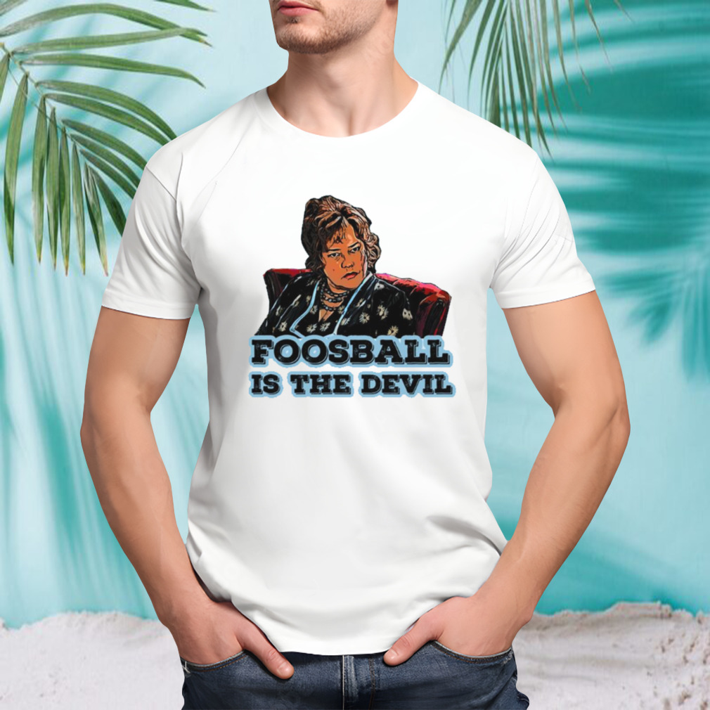 Foosball Is The Devil shirt