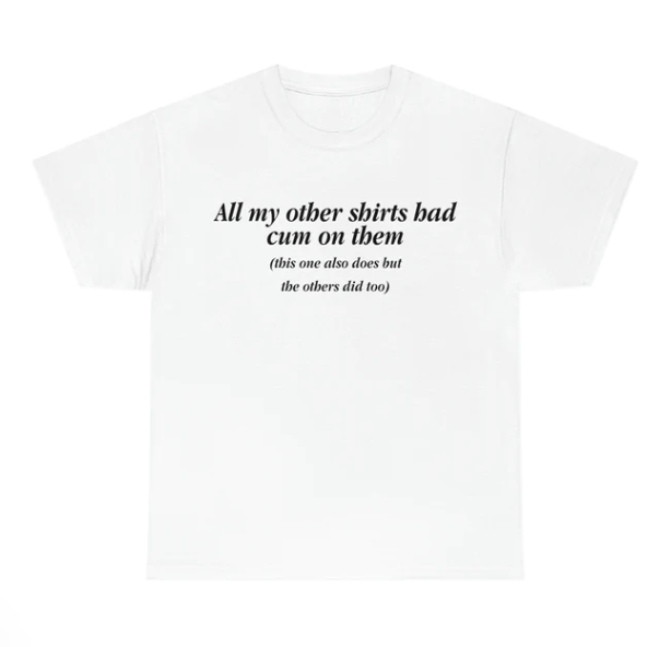All My Other Shirts Had Cum On Them shirt