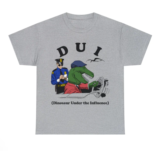 DUI Dinosaur Under The Influence shirt