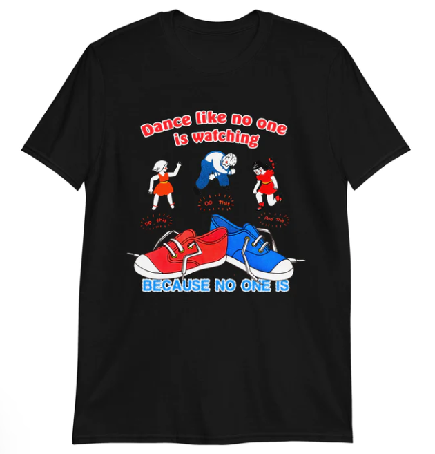 Dance Like No One Is Watching Because No One Is shirt