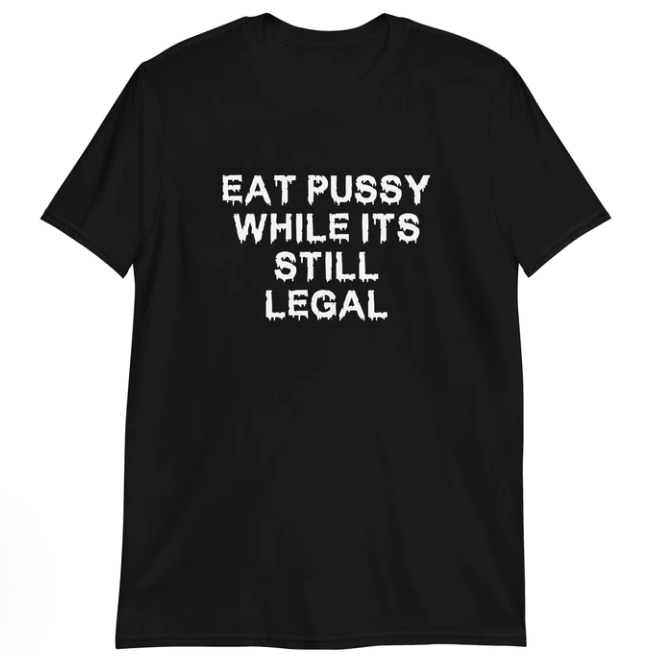 Eat Pussy While It_s Still Legal shirt