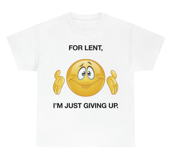 For Lent I_m Giving Up shirt