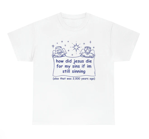 How Did Jesus Die For My Sins If I_m Still Sinning shirt