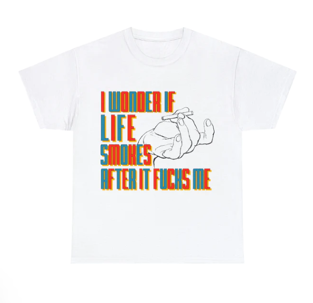 I Wonder If Life Smokes After It Fucks Me shirt