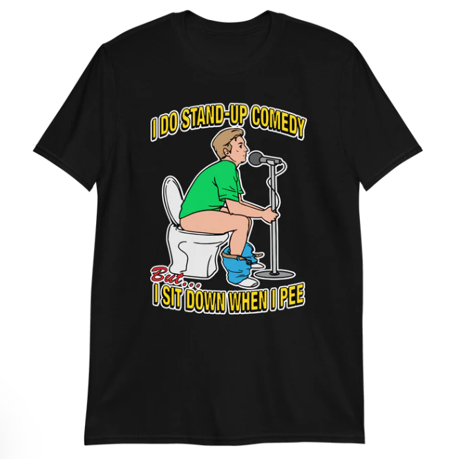 I do stand-up comedy but I sit down when I pee shirt