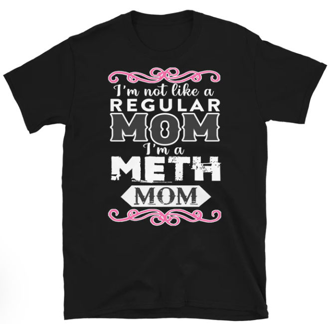 Im not like a regular mom Im a Meth Mom shirt