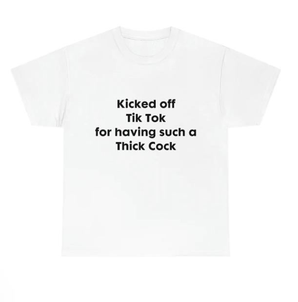 Kicked off Tik Tok for having such Thick Cock shirt