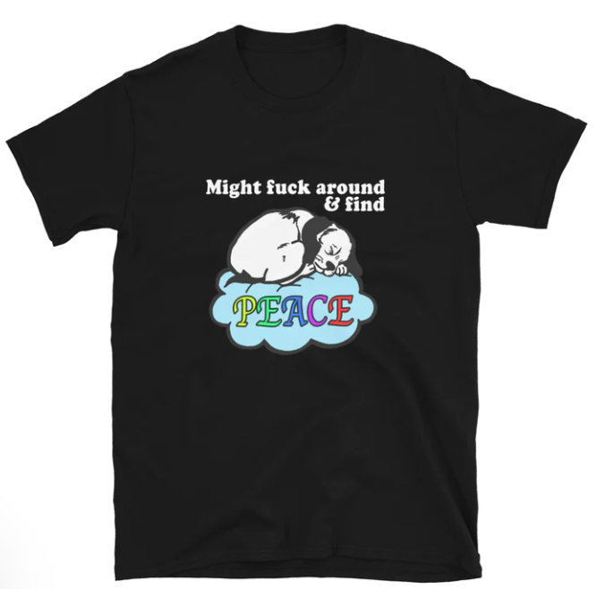 Might Fuck Around and Find Peace shirt