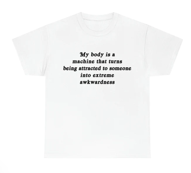 My Body Is A Machine That Turns Being Attracted To Some Into Extreme Awkwardness shirt