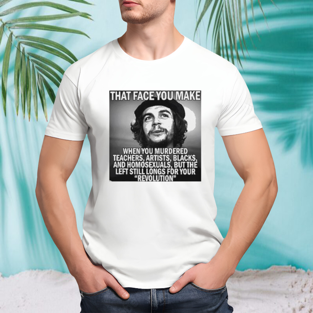 That Face You Make When You Murdered Teachers Artists Blacks Shirt
