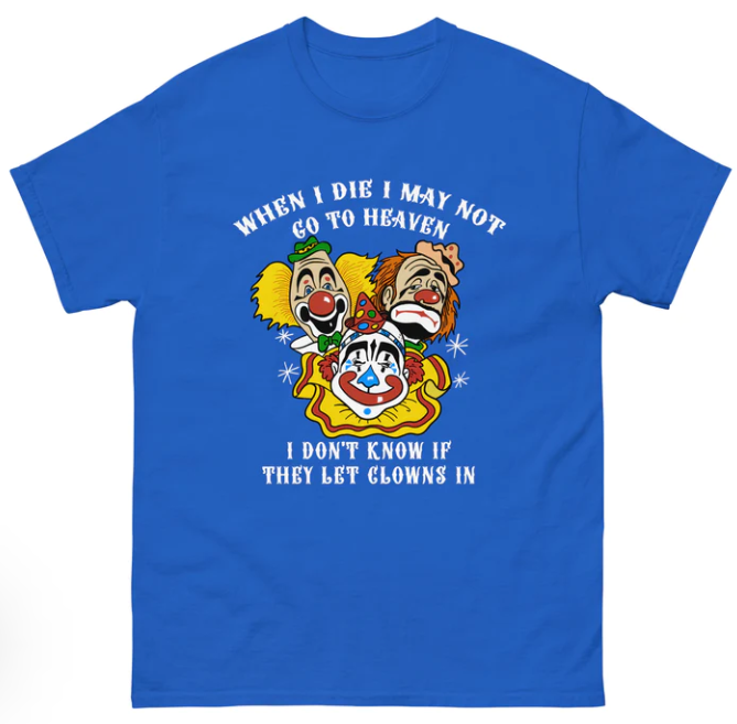 When I die I may not go to heaven, I don_t know if they let clowns in shirt