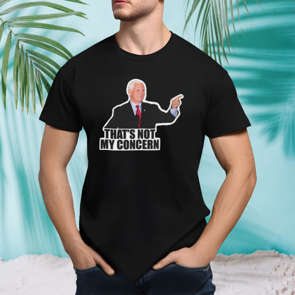 Mike Pence That’s Not My Concern T Shirt