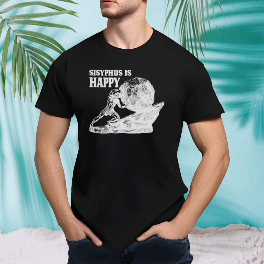 Sisyphus Is Happy Shirt