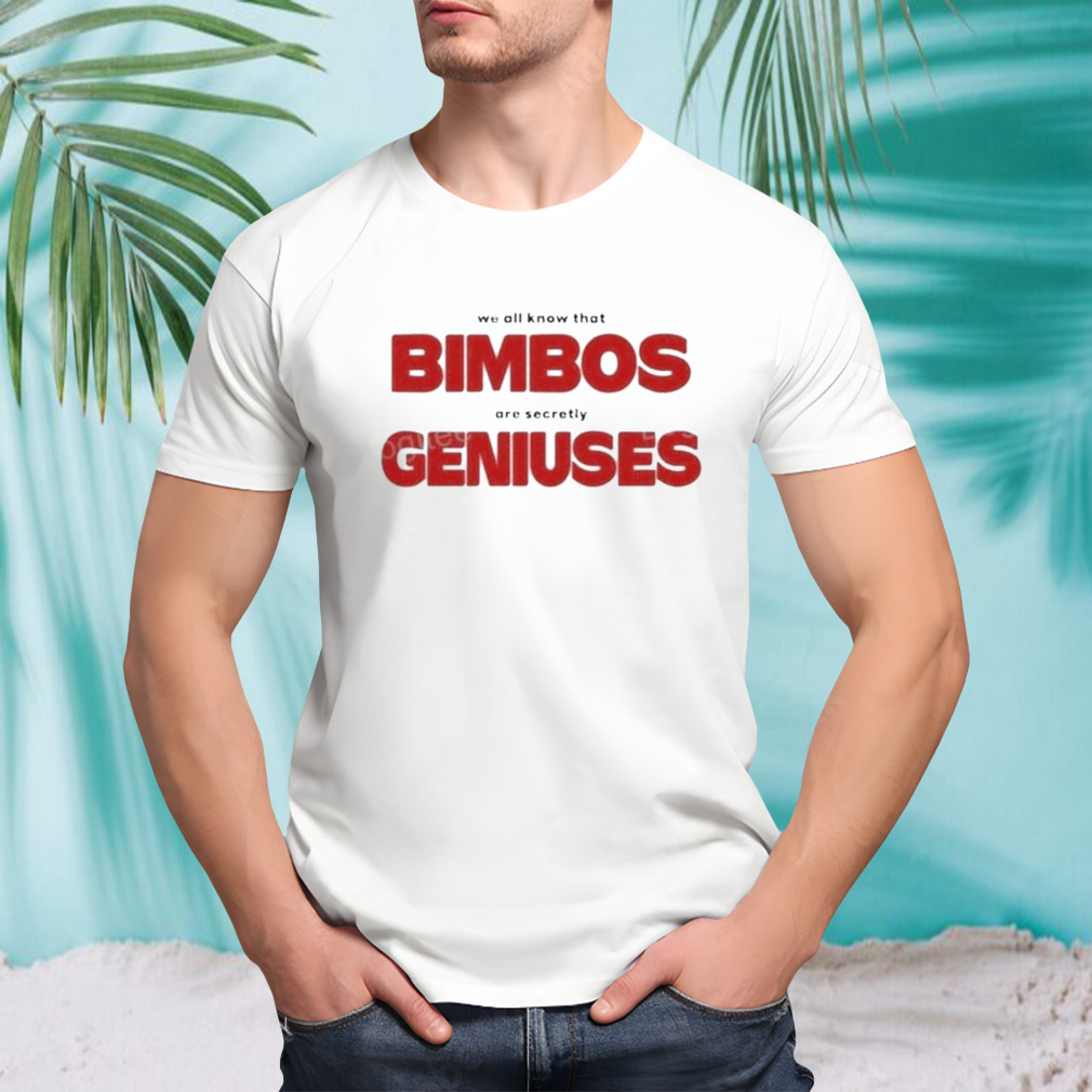 We all know that bimbos are secretly geniuses Shirt
