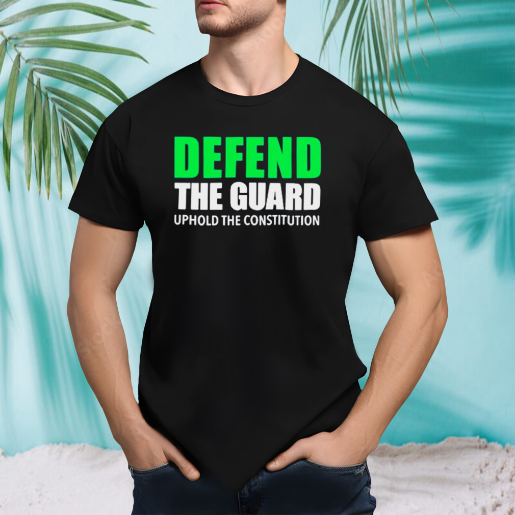 Defend The Guard Uphold The Constitution Shirt
