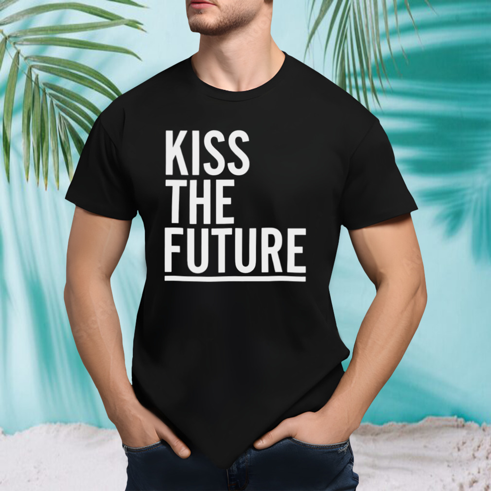 Kiss the future shirt