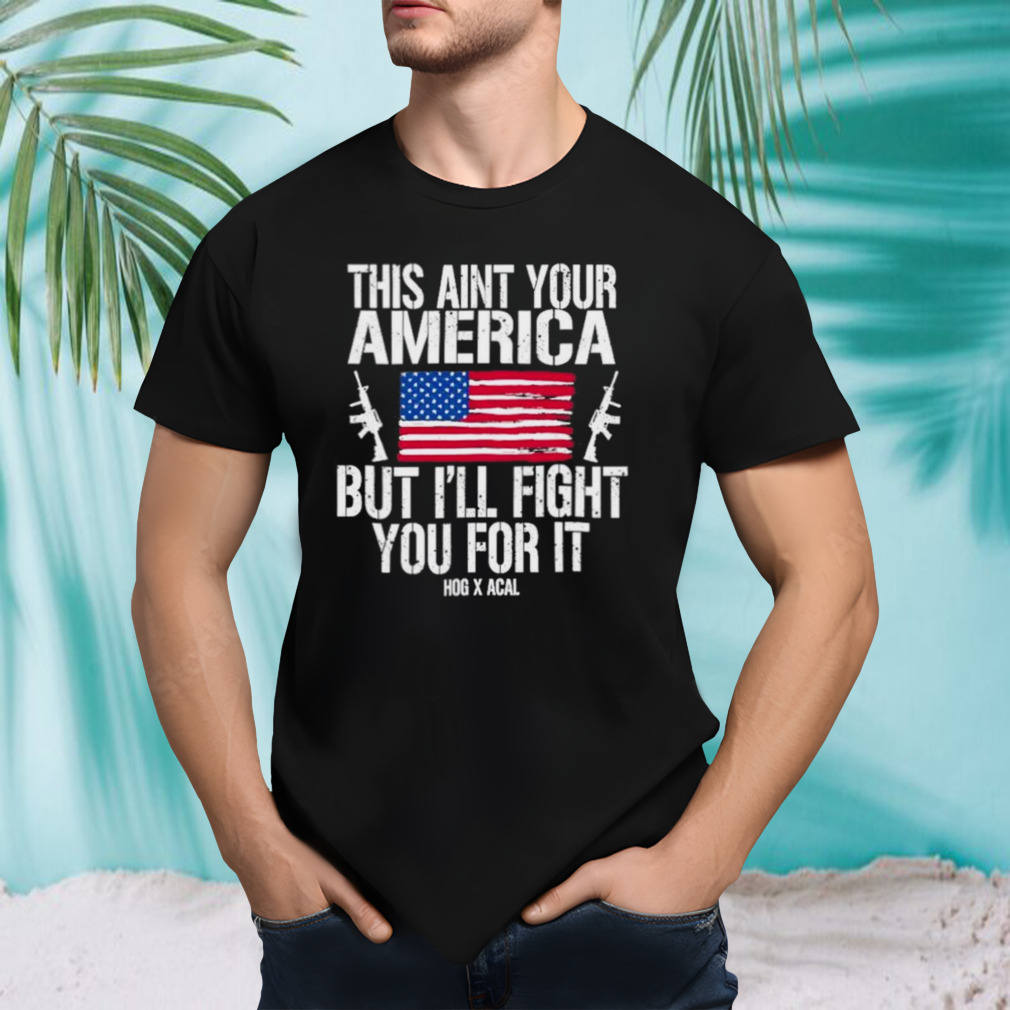 This Aint Your America But I’ll Fight You For It shirt