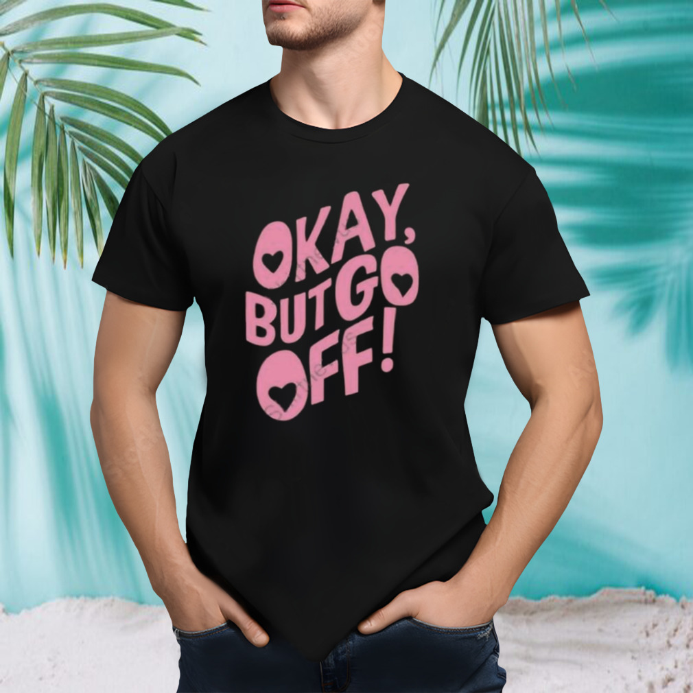 Okay But Go Off Shirt