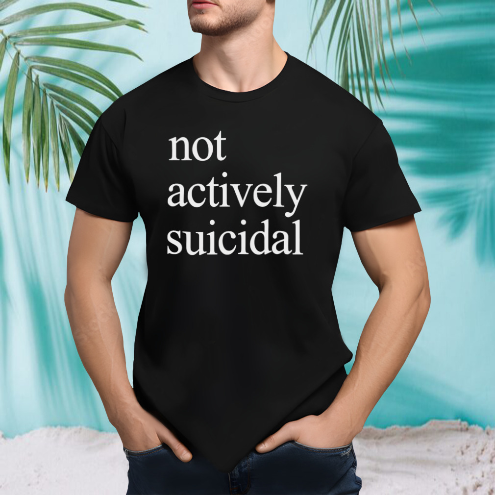 Not actively suicidal shirt