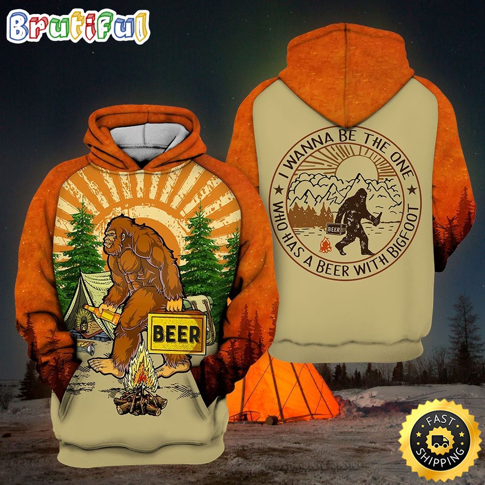 Bigfoot Camping Hoodie Bigfoot Beer I Wanna Be The One Who Has A Beer With Bigfoot Hoodie