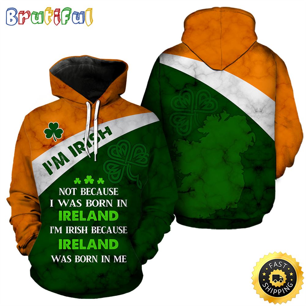 I_m Irish Not Because I Was Born In Ireland Full Hoodie St.Patricks Day All Over Print Shirt