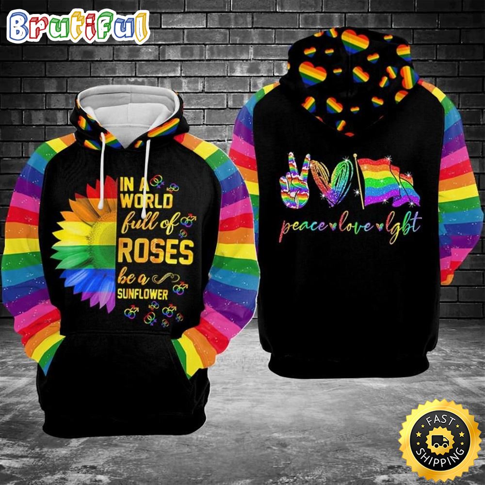 LGBT Pride In A World Full Of Rose Be A Sunflower Peace Love LGBT Hoodie 3D All Over Print Shirt