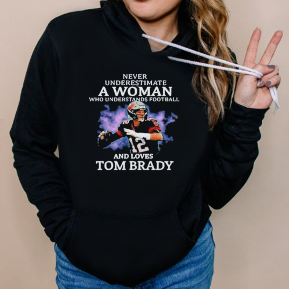 Never Underestimate A Woman Who Understands Football And Loves Tom Brady T- Shirts, Hoodies, Long Sleeve