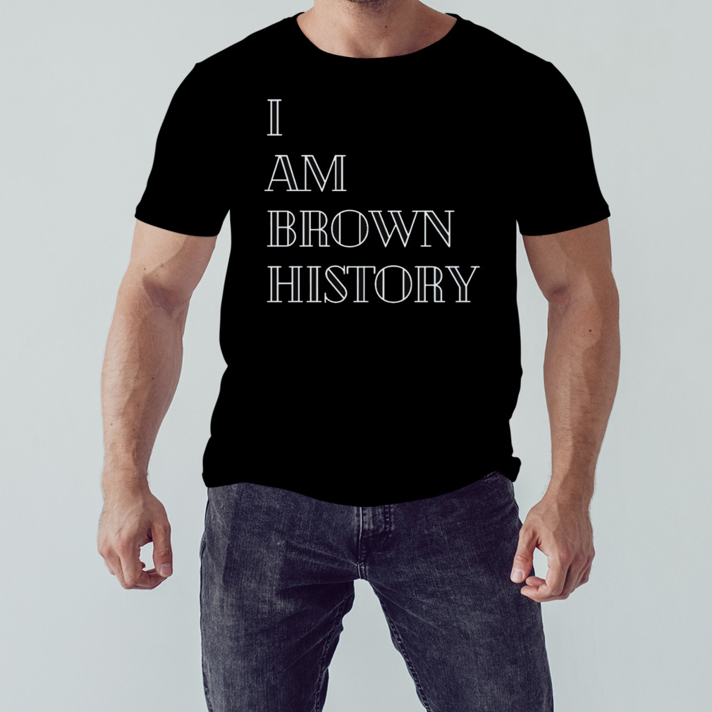 I am brown history shirt