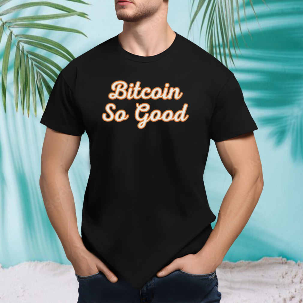 Bitcoin so good shirt