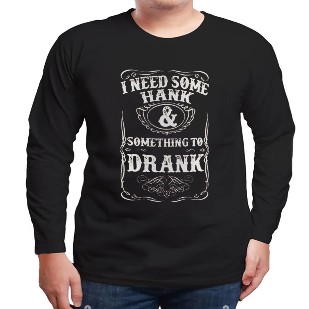 Hank Williams Jr I Need Some Hank And Something To Drank T-shirt 3 Longsleeve tshirt