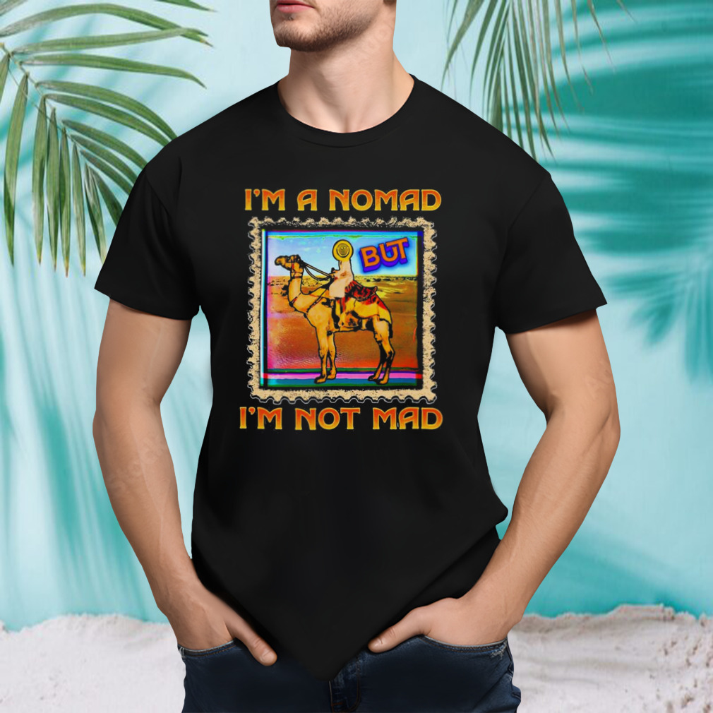 I’m A Nomad But I’m Not Mad Shirt