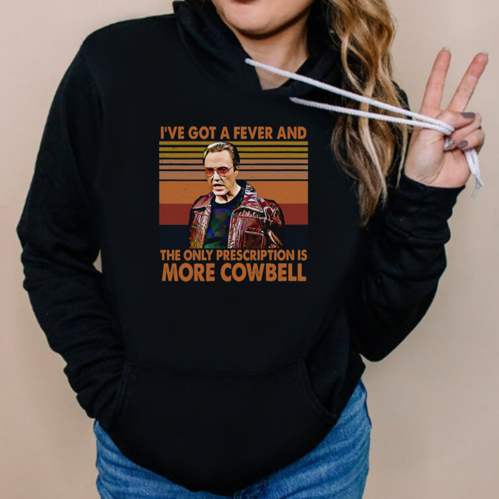 I’ve Got A Fever And The Only Prescription Is More Cowbell shirt 5 Hoodies