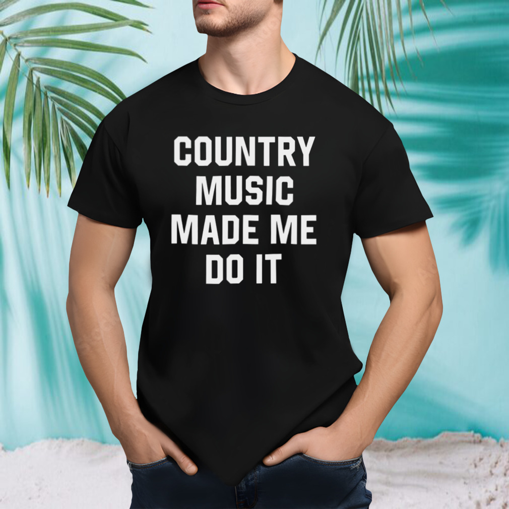 Country Music Made Me Do It T-shirt