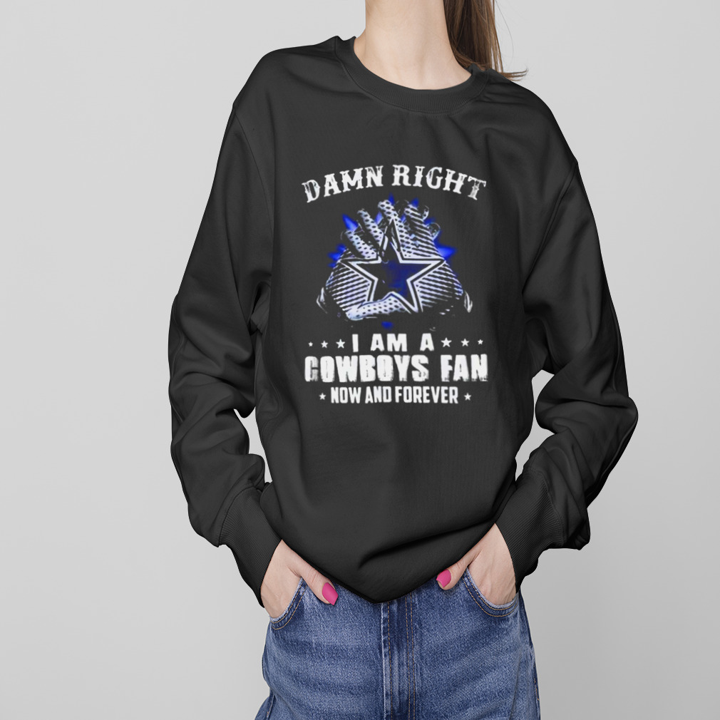 Dallas Cowboys Damn Right I Am A Cowboys Fan Now And Forever 2023 shirt -  Guineashirt Premium ™ LLC