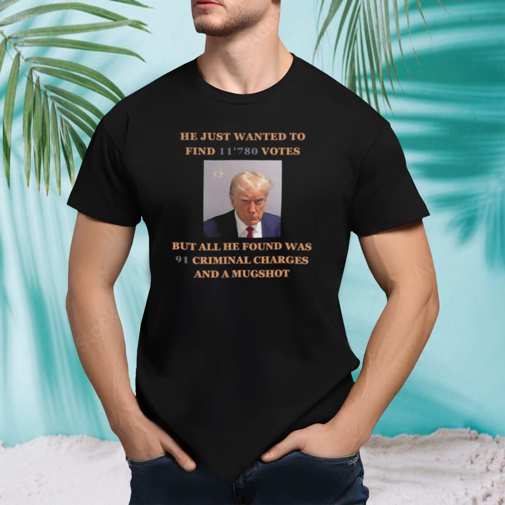 Donald Trump Mugshot he just wanted to find 11’780 Votes shirt