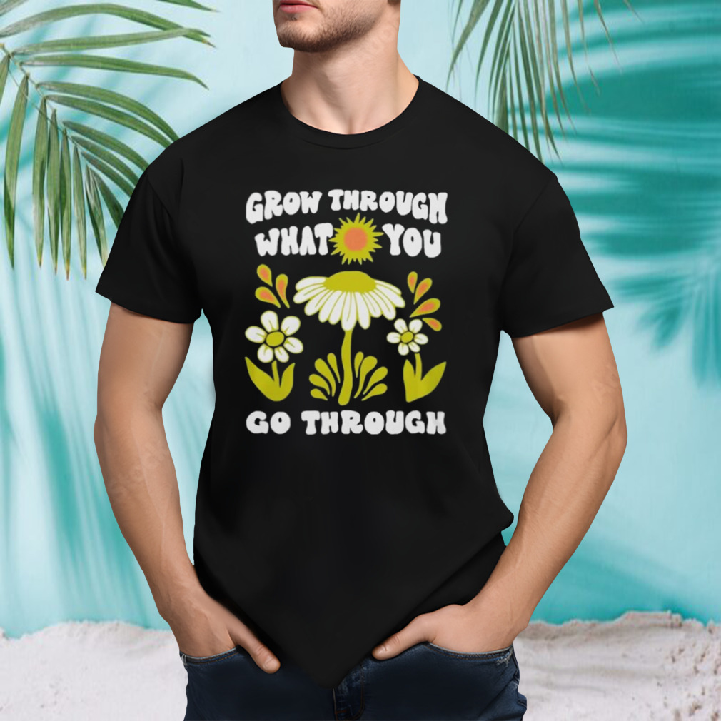 Grow Through What You Go Through Growth Shirt