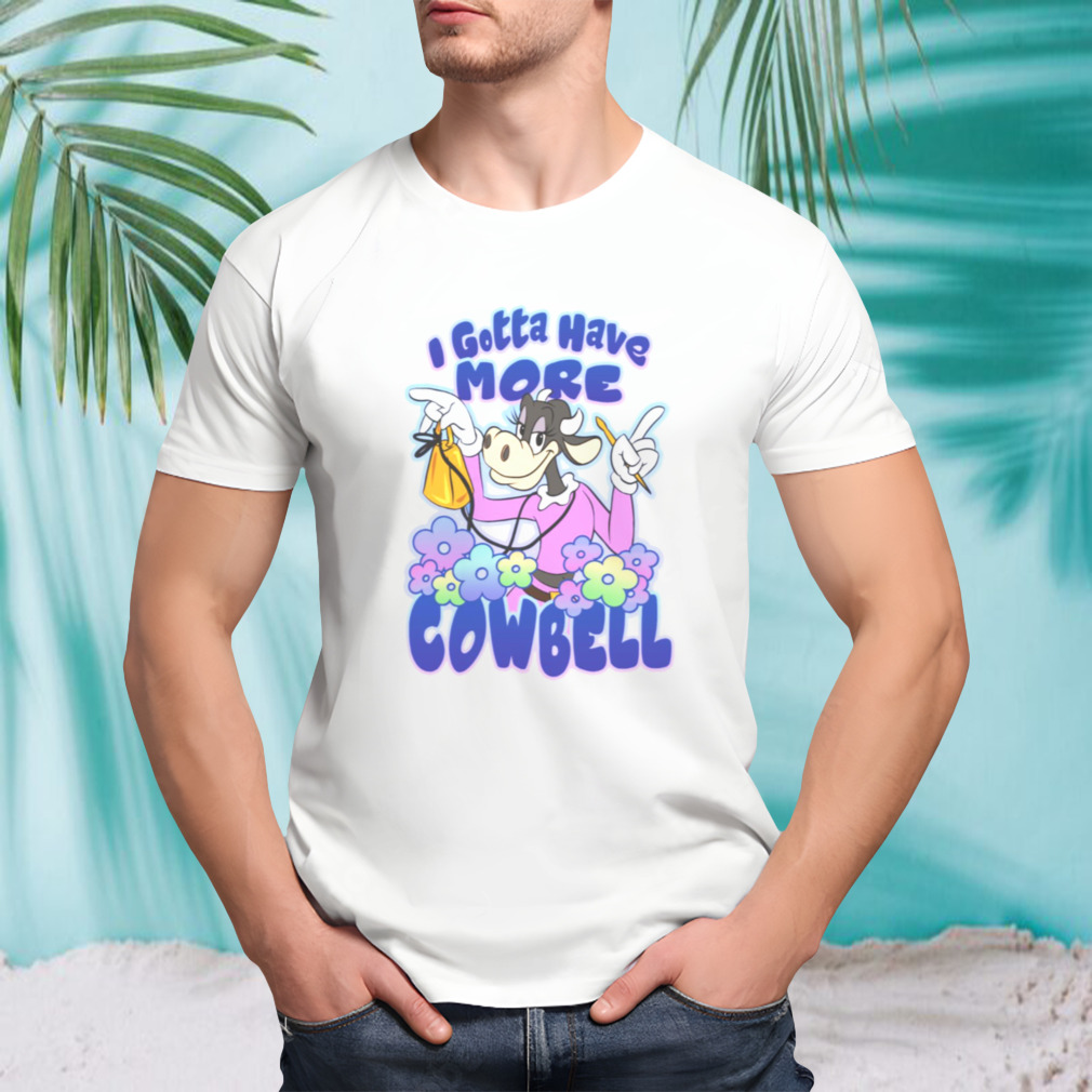 I Gotta Have More Cowbell shirt