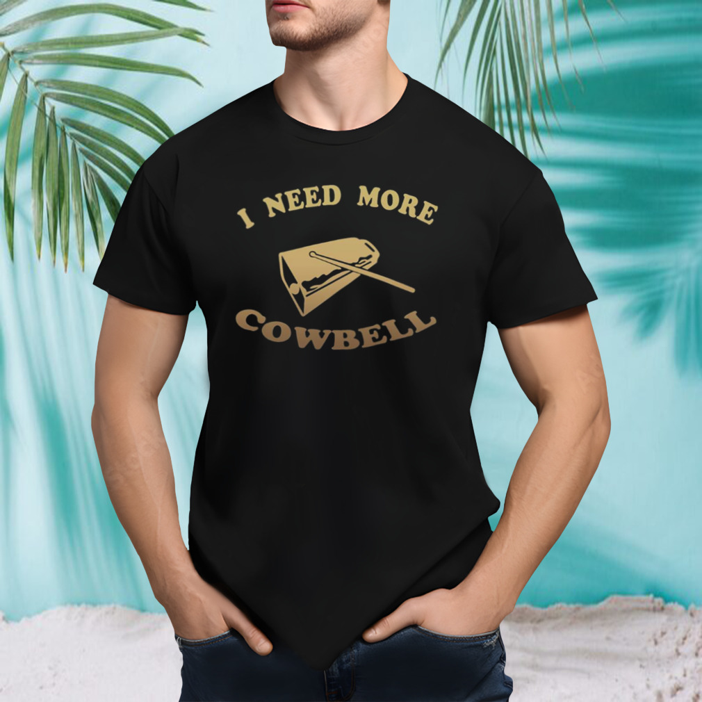 I Need More Cowbell Funny Quote shirt
