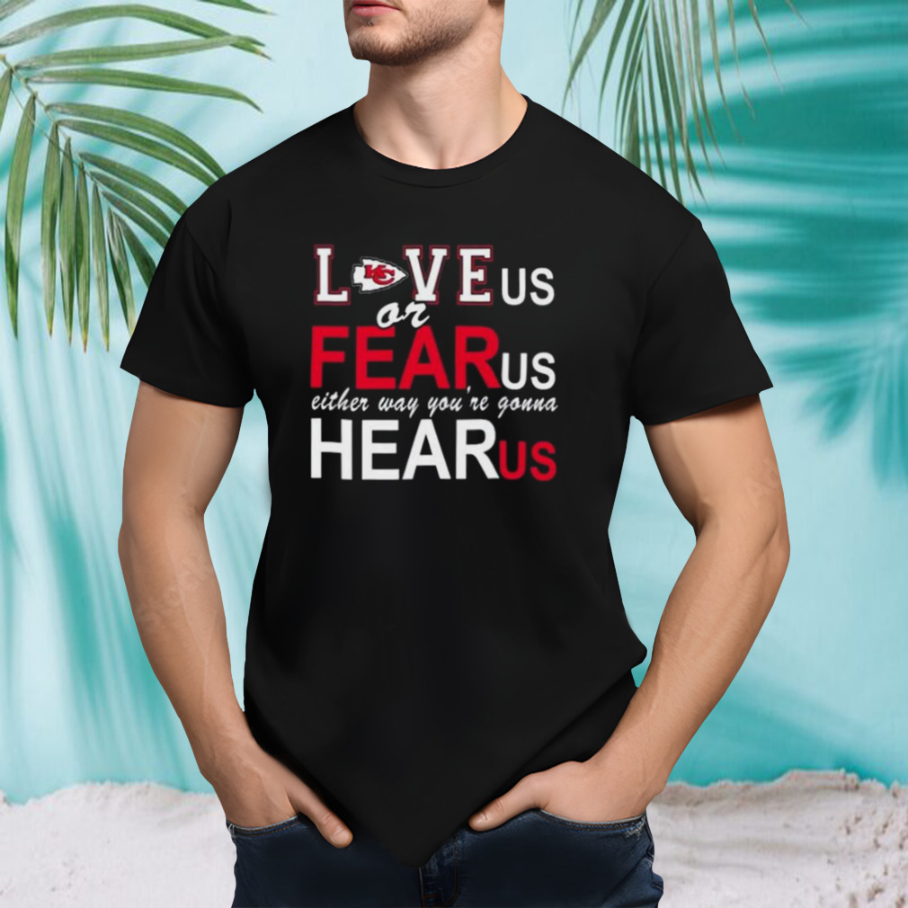 Kansas City Chiefs Love Us Or Fear Us Either Way You’re Gonna Hear Us T-shirt