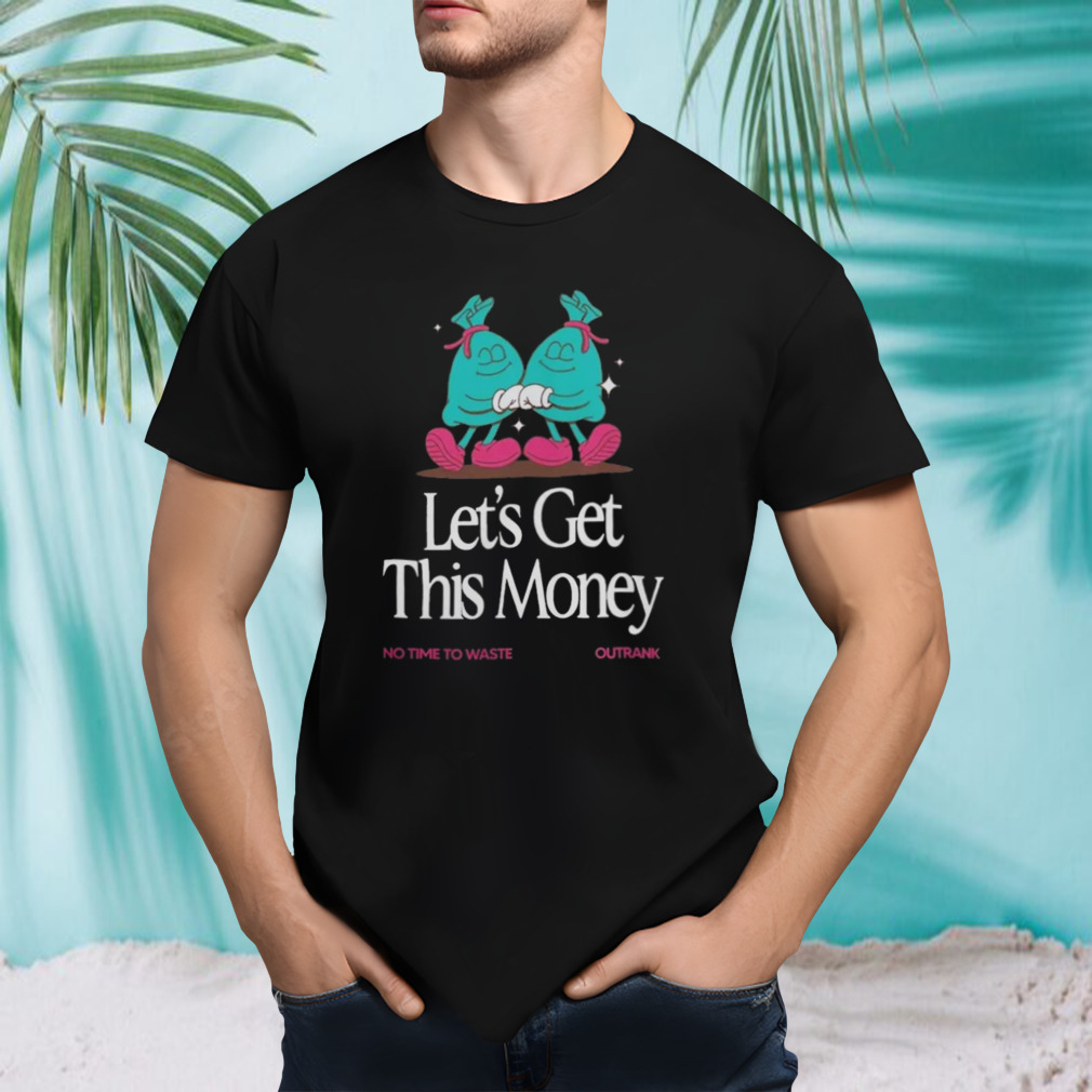 No Time To Waste Outrank Let’s Get This Money T-Shirt