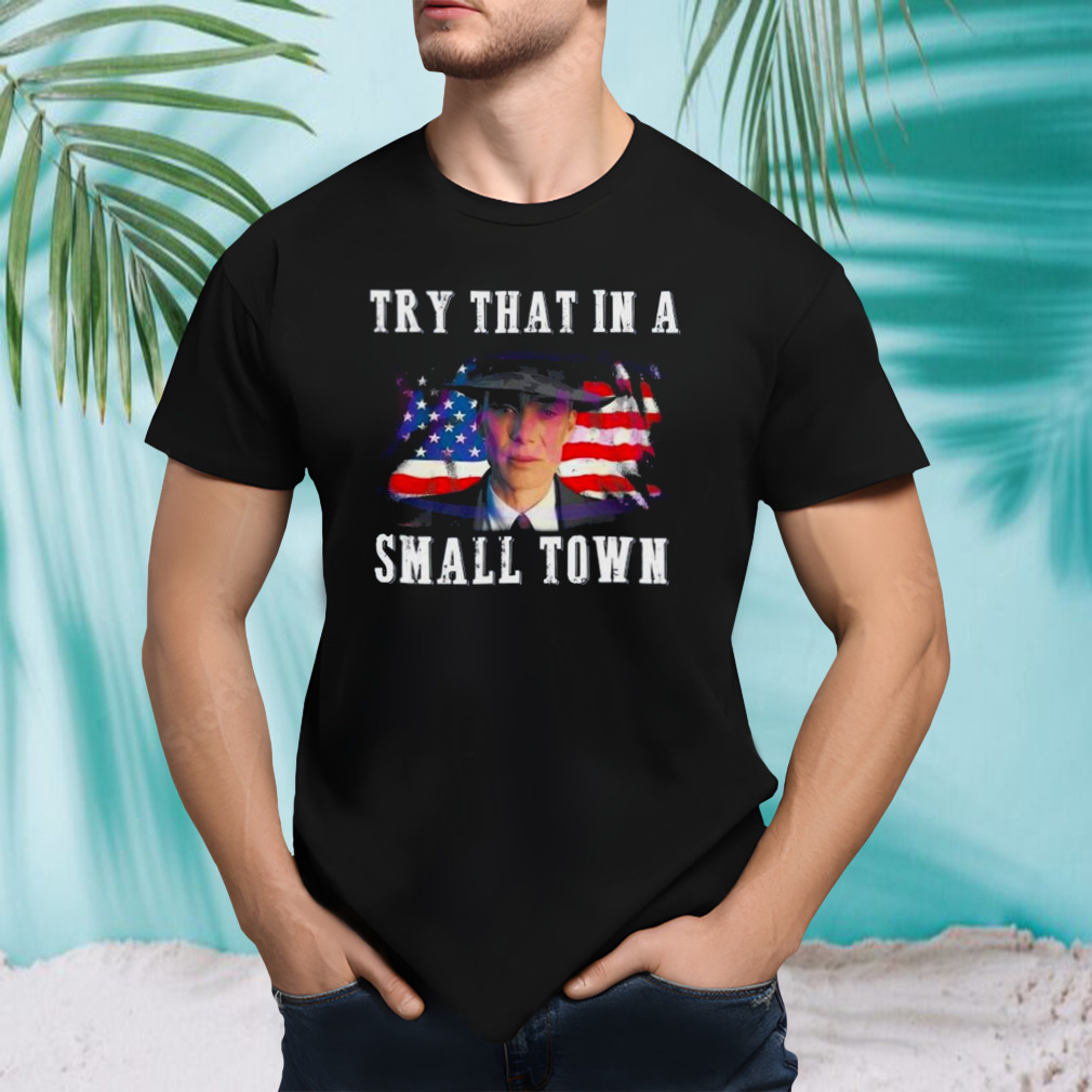 Oppenheimer Try That In A Small Town Shirt