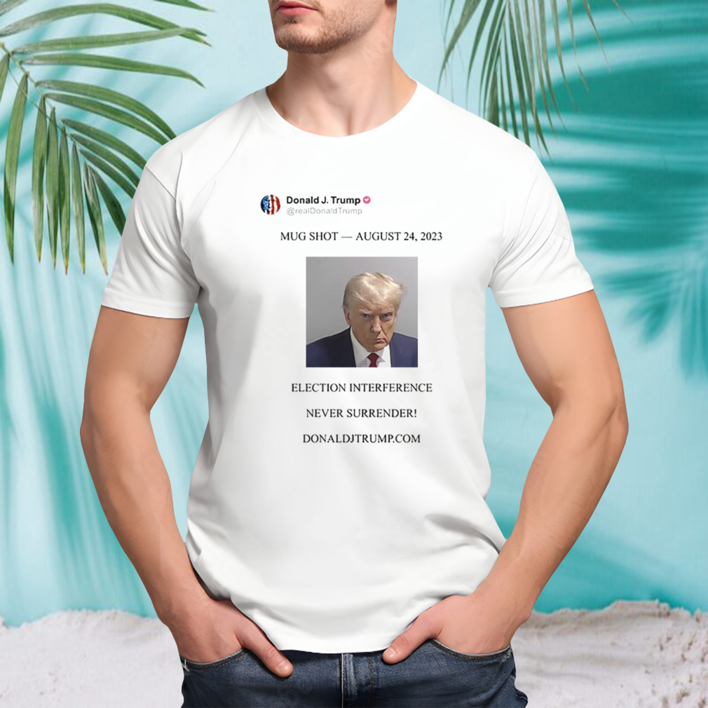 Trump Mugshot August 24 2023 Election Interference Never Surrender Shirt