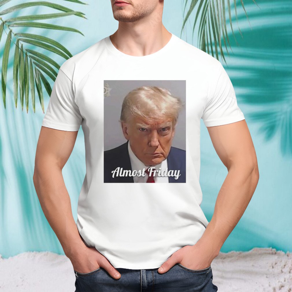 Trump almost friday shirt