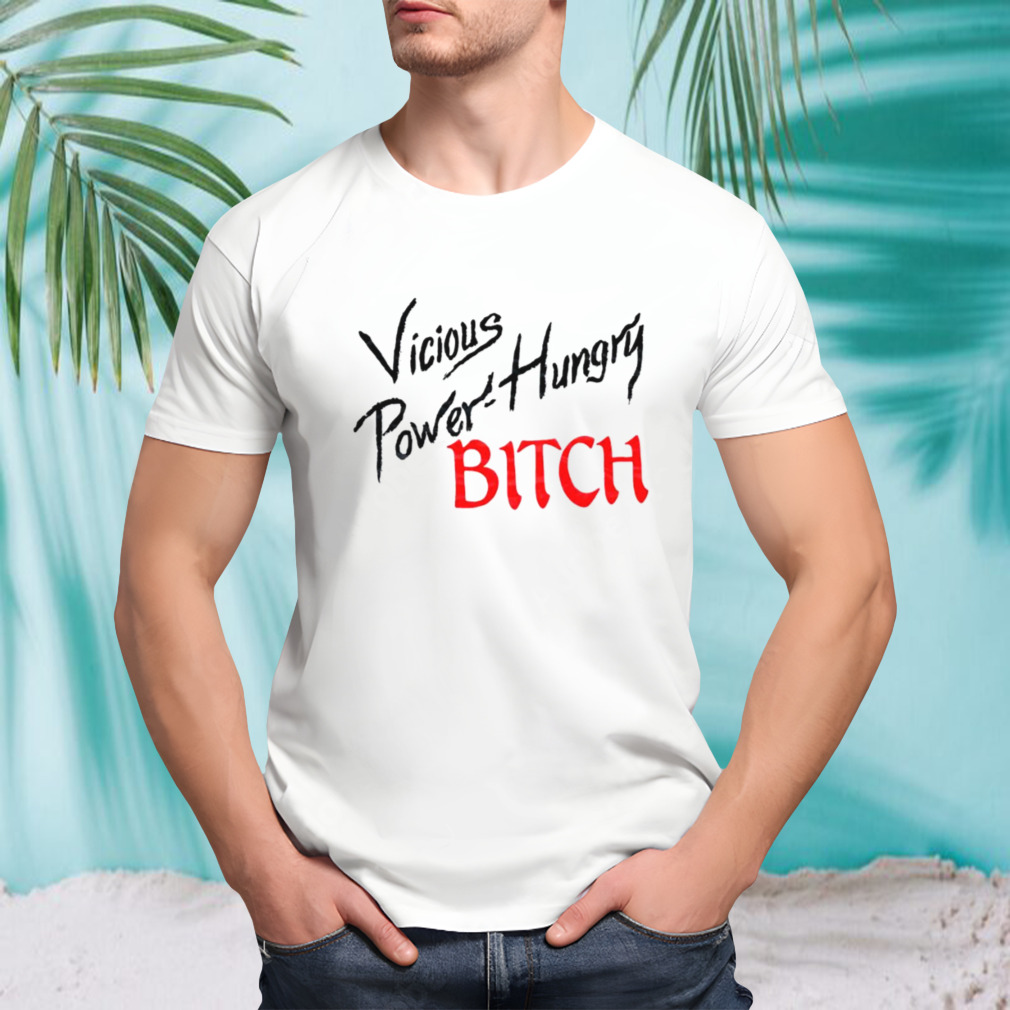 Vicious power hungry bitch shirt